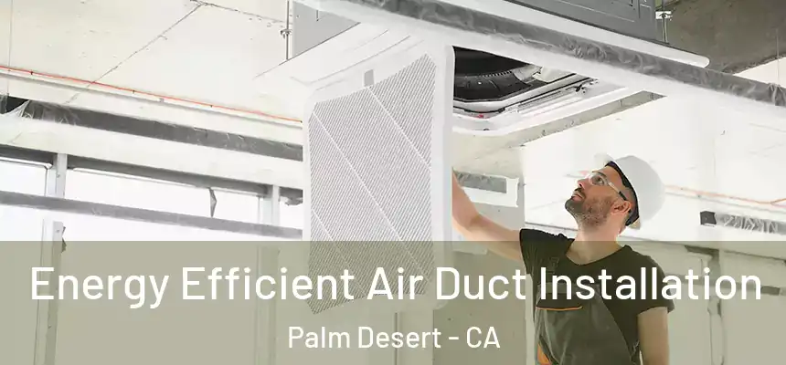 Energy Efficient Air Duct Installation Palm Desert - CA