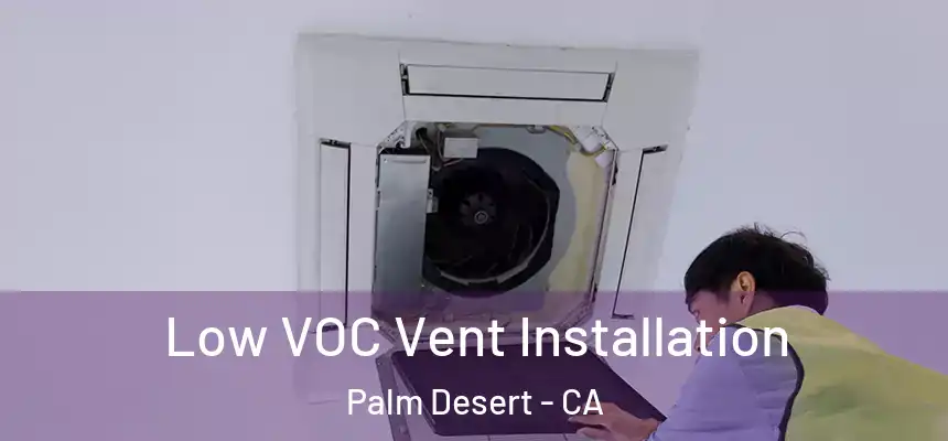 Low VOC Vent Installation Palm Desert - CA