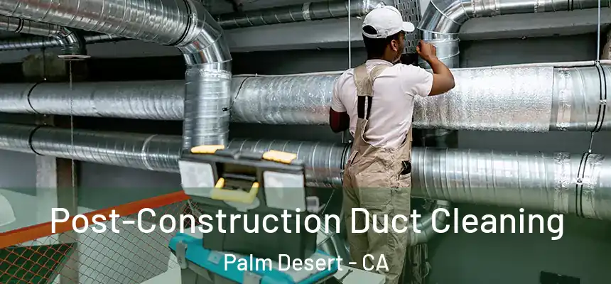  Post-Construction Duct Cleaning Palm Desert - CA